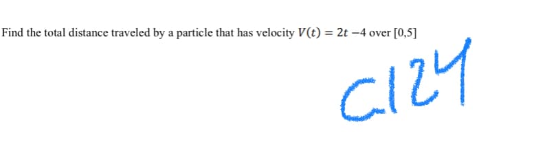 Find the total distance traveled by a particle that has velocity V(t) = 2t –4 over [0,5]
