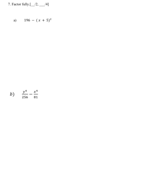 7. Factor fully.[_/2, _14]
a)
196 - (x + 5)?
y* _ x*
b)
256
81
