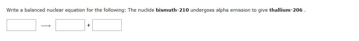 Write a balanced nuclear equation for the following: The nuclide bismuth-210 undergoes alpha emission to give thallium-206 .
