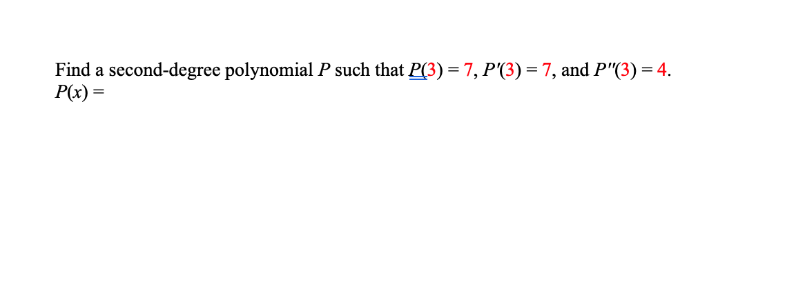 Find a second-degree polynomial P such that P(3) =7, P'(3) = 7, and P"(3) = 4.
P(x) =
