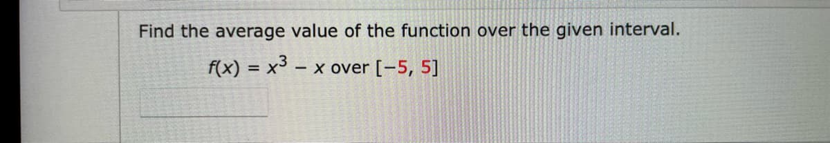 Find the average value of the function over the given interval.
f(x) = x3
x over [-5, 5]
%D
