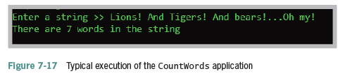 Enter a string » Lions! And Tigers! And bears!...Oh my!
There are 7 words in the string
Flgure 7-17 Typical execution of the Countwords application

