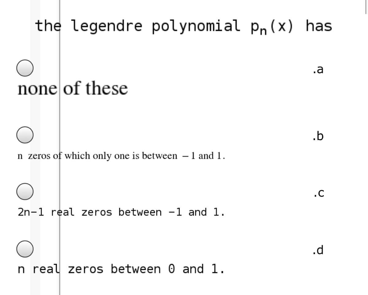 the legendre polynomial pn (x) has
.a
none of these
.b
n zeros of which only one is between – 1 and 1.
.C
2n-1 real zeros between -1 and 1.
.d
n real zeros between 0 and 1.

