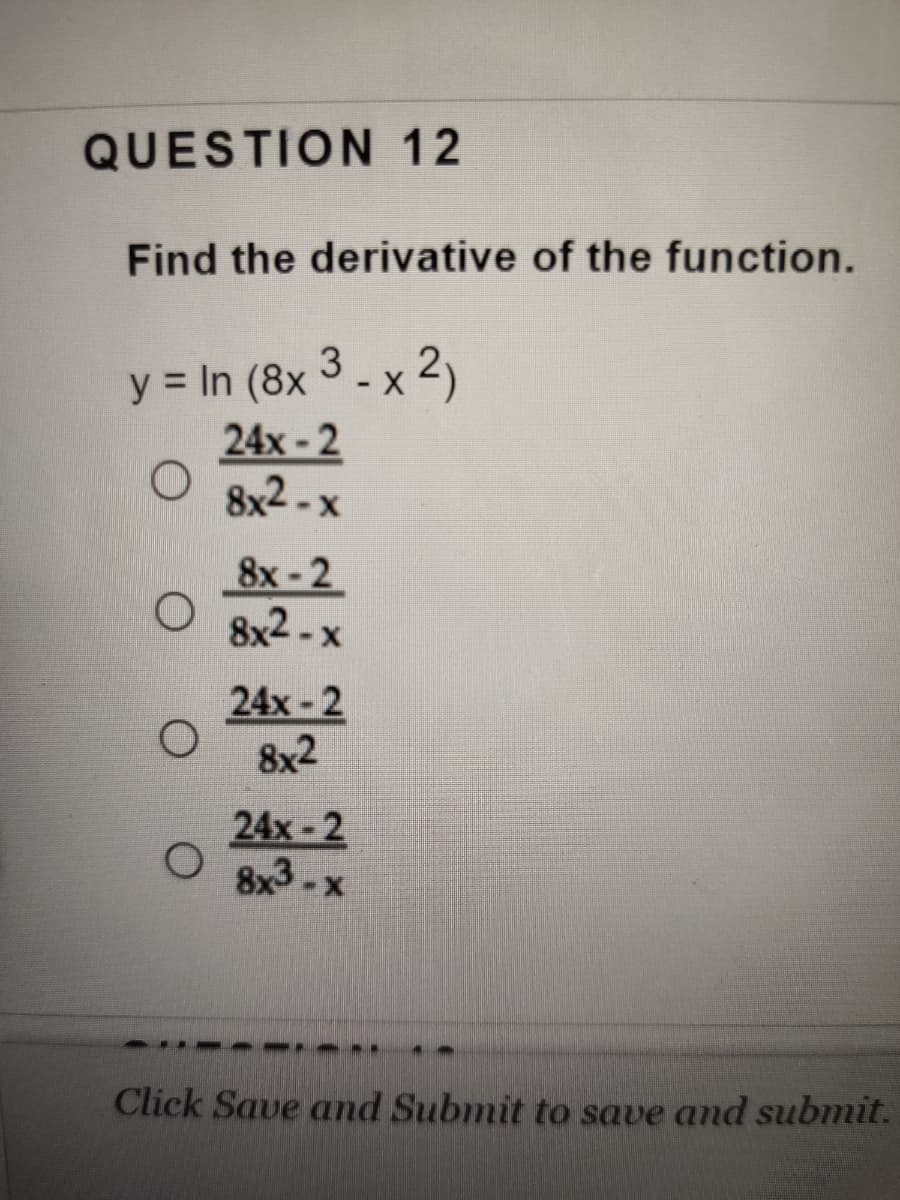 QUESTION 12
Find the derivative of the function.
y = In (8x - x 2)
24x-2
8x2 - x
3
8x-2
8x2 - x
24x-2
8x2
24x-2
8x3 - x
Click Save and Submit to save and submit.
