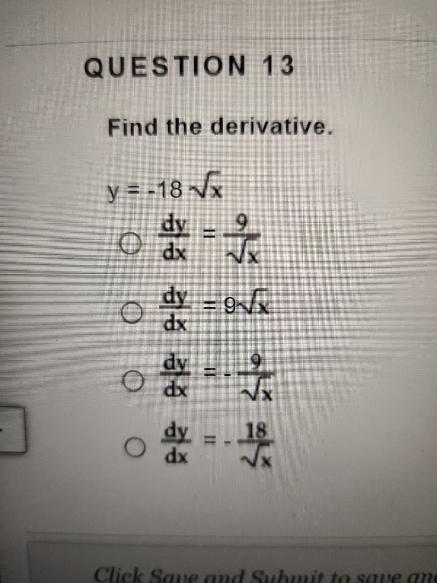 QUESTION 13
Find the derivative.
y = -18 Vx
%3D
dy - 9/x
dx
dy
O dx
dx
Click Save and Subumit to save gng
