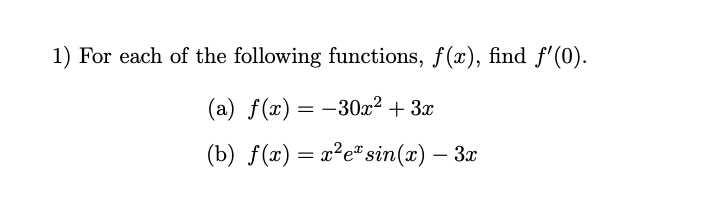 1) For each of the following functions, f(x), find f'(0).
(a) f(x)= –30x² + 3x
(b) f(x) = x²e" sin(x) – 3x
-
