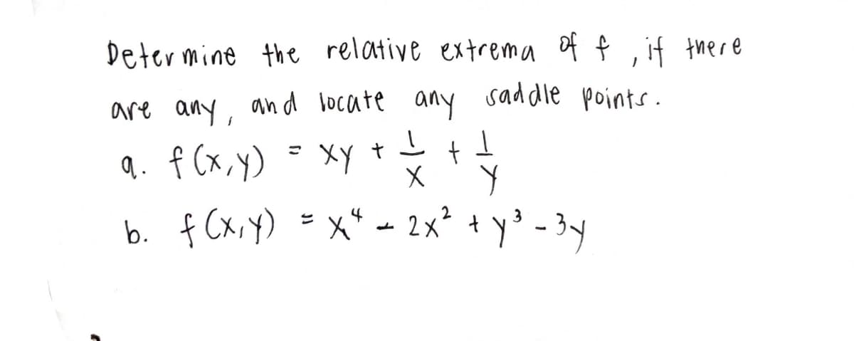 Determine the relative extrema of f, if there
are any, and locate any saddle points.
a. f (x, y)
b. f (x, y)
〃
xy + = +
ху
X
1
Y
4
3
= x² = 2x² + y² − ³y