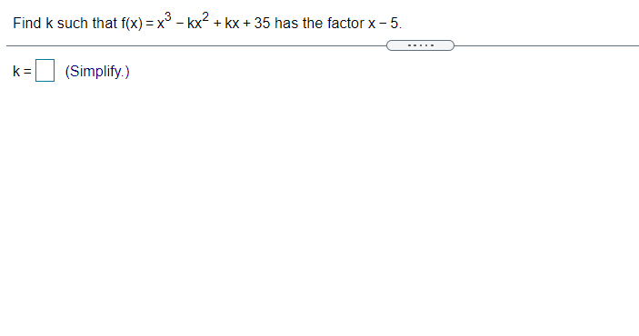 Find k such that f(x) = x° - kx2 + kx + 35 has the factor x - 5.
.....
k =
(Simplify.)
