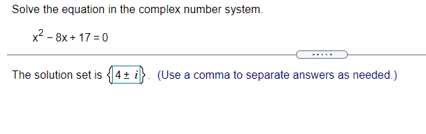 Solve the equation in the complex number system.
x2 - 8x + 17 = 0
.... .
The solution set is 4+ i}. (Use a comma to separate answers as needed.)
