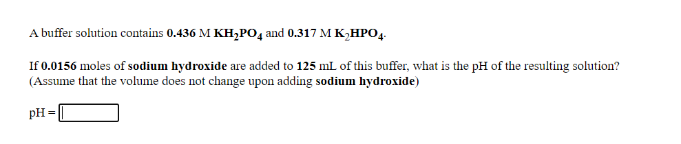 A buffer solution contains 0.436 M KH,PO, and 0.317 M K,HPO4.
If 0.0156 moles of sodium hydroxide are added to 125 mL of this buffer, what is the pH of the resulting solution?
(Assume that the volume does not change upon adding sodium hydroxide)
pH =
