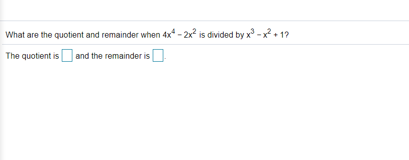 What are the quotient and remainder when 4x4 - 2x2 is divided by x³ - x2 + 1?
The quotient is
and the remainder is
