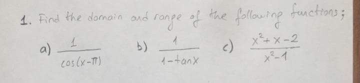 1. Find the domain and
range of the
following functions;
a)
cos(x-T)
x+x-2
<)
-イ
イー+an×
