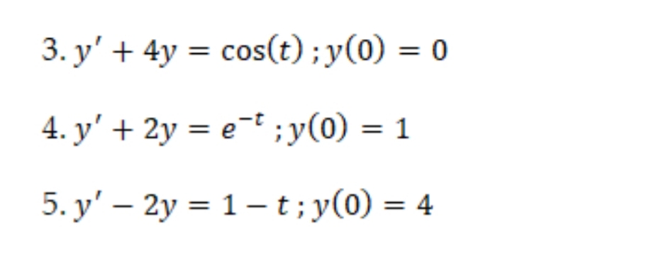 3. y' + 4y = cos(t);y(0) = 0
4. y' + 2y = e¬t ;y(0) = 1
5. y' – 2y = 1– t; y(0) = 4
