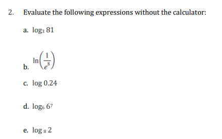 2. Evaluate the following expressions without the calculator:
a. log: 81
In (1)
b.
c. log 0.24
d. log6 67
e. log 8 2