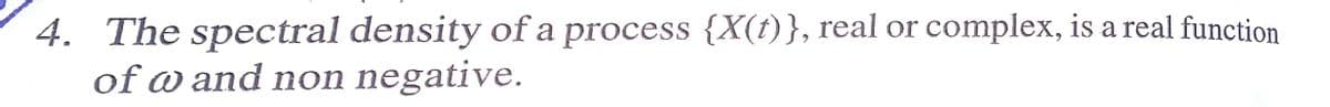 4. The spectral density of a process {X(t)}, real or complex, is a real function
of w and non negative.
