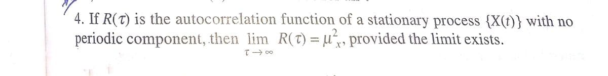 4. If R(t) is the autocorrelation function of a stationary process {X(t)} with no
periodic component, then lim R(t) = µ, provided the limit exists.
,2
