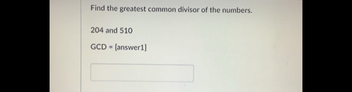 Find the greatest common divisor of the numbers.
204 and 510
GCD = (answer1)
%3D

