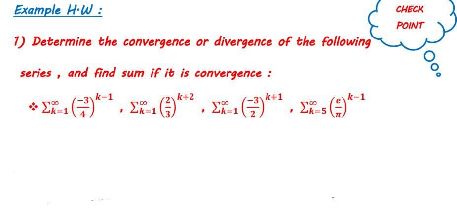 Example H·W :
CHECK
POINT
1) Determine the convergence or divergence of the following
series , and find sum if it is convergence :
k-1
k+2
k+1
k-1
2k=1
Ek=1
Ef=1
2k=5
