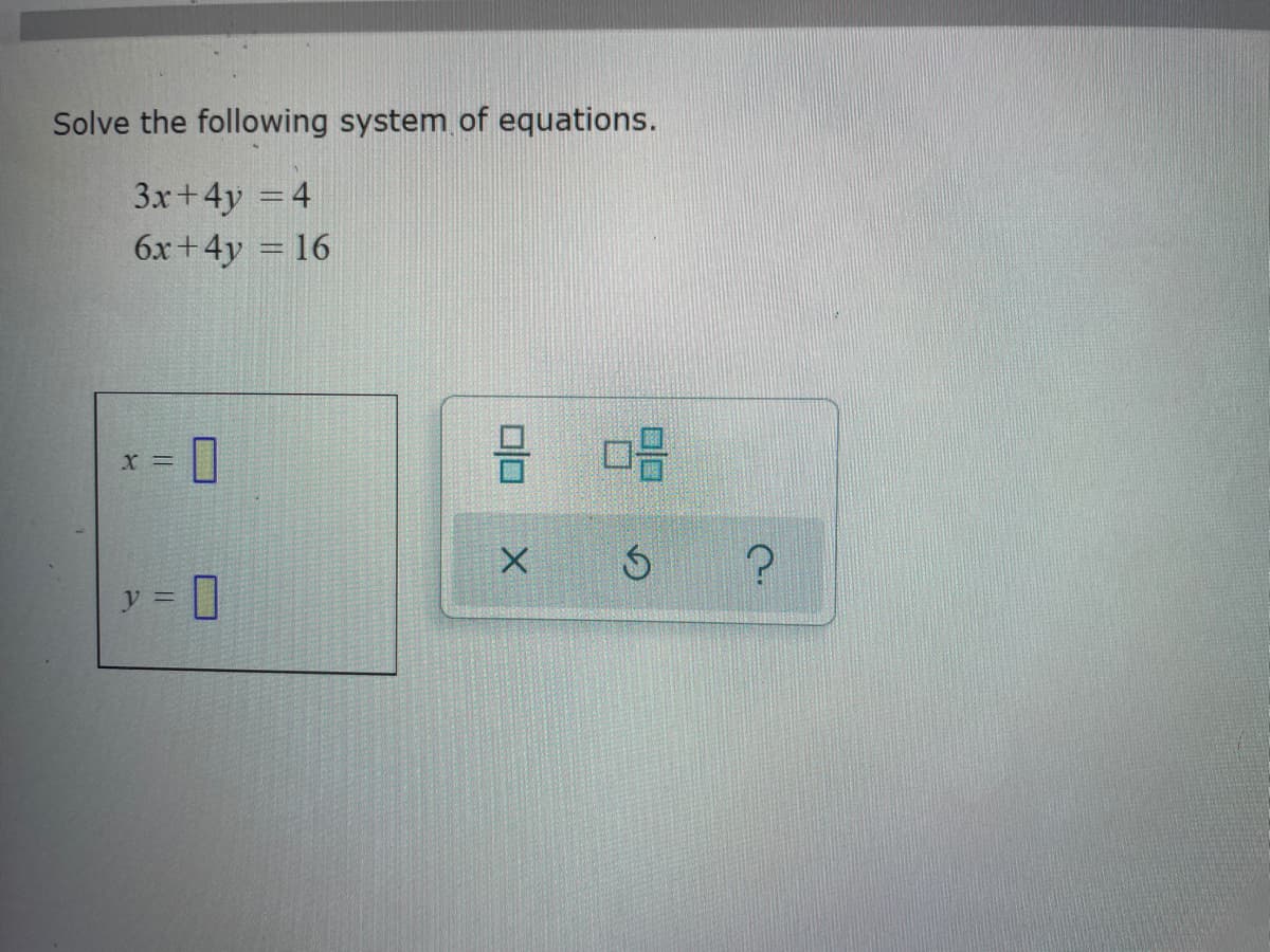Solve the following system of equations.
3x+4y = 4
6x+4y
= 16
X =
y =
0
Berat
0
AMIN
3 08
x 5
?