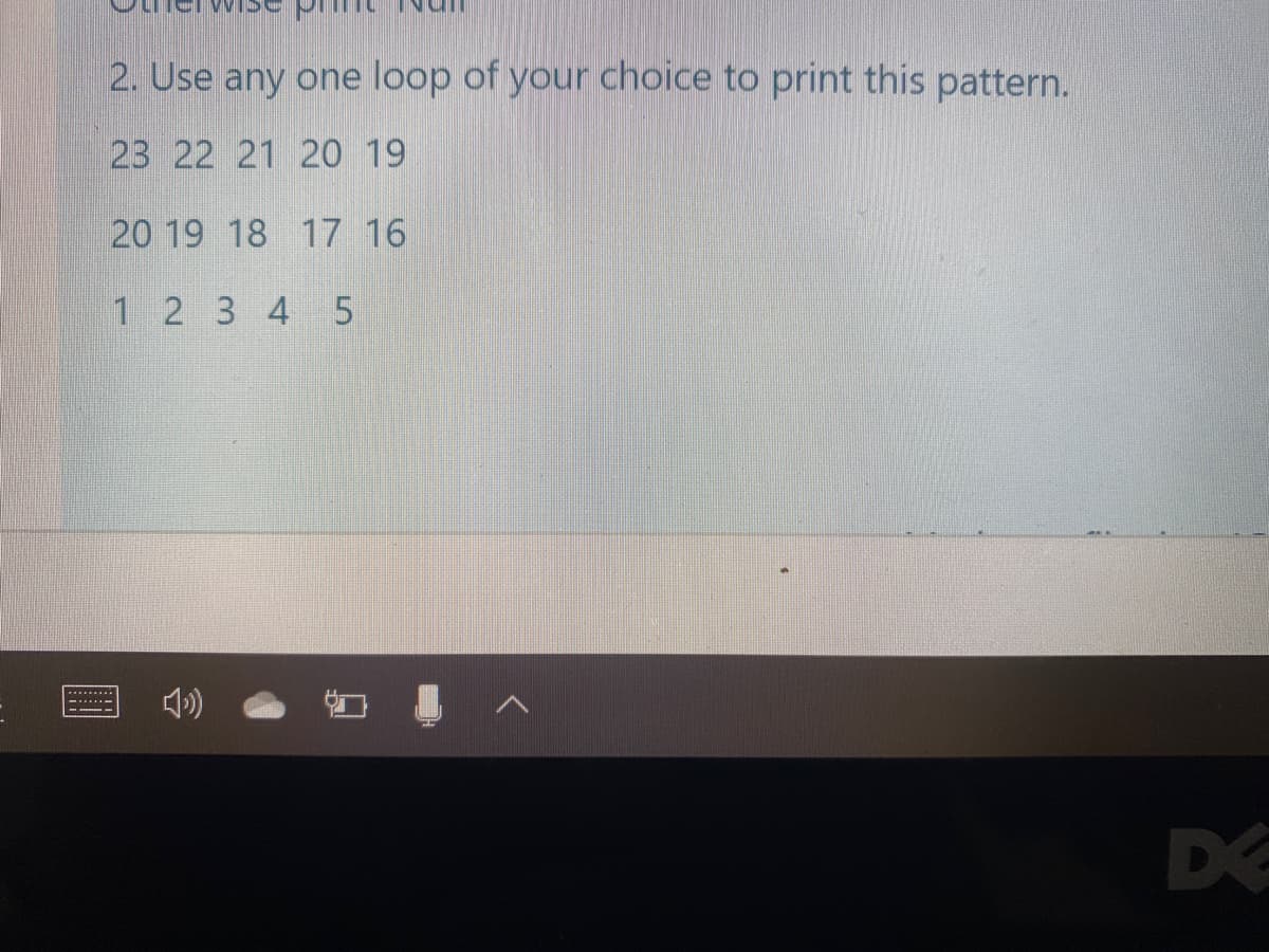 2. Use any one loop of your choice to print this pattern.
23 22 21 20 19
20 19 18 17 16
1 2 3 4 5
DE
