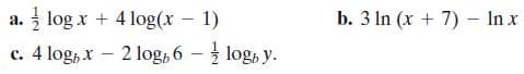 b. 3 In (x + 7) - In x
a. log x + 4 log(x – 1)
c. 4 log, x – 2 log, 6 – log, y.
