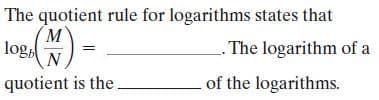 The quotient rule for logarithms states that
log,
. The logarithm of a
N
quotient is the.
of the logarithms.
