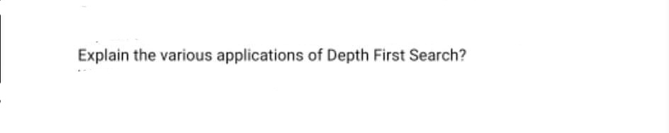 Explain the various applications of Depth First Search?
