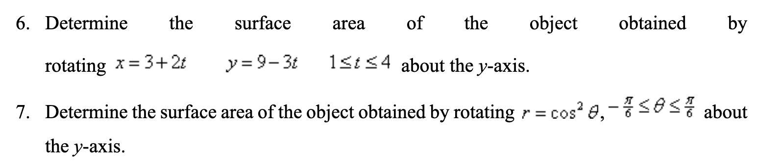 6. Determine
the
surface
area
of
the
object
obtained
by
rotating x= 3+2£
y = 9-3t
1st<4 about the y-axis.
7. Determine the surface area of the object obtained by rotating r= cos? 8,-SES% about
the y-axis.
