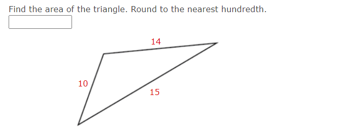 Find the area of the triangle. Round to the nearest hundredth.
14
10
15
