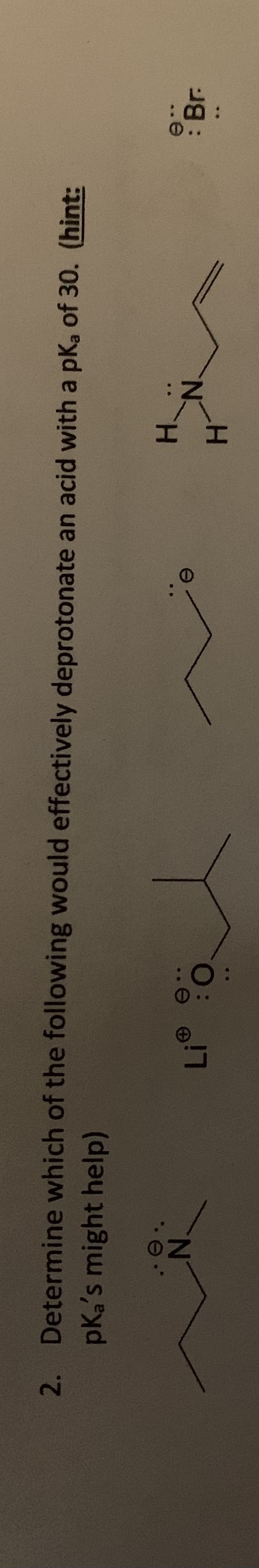 0..
HH
2. Determine which of the following would effectively deprotonate an acid with a pKa of 30. (hint:
pK,'s might help)
N.
