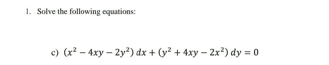 1. Solve the following equations:
c) (x² - 4xy - 2y²) dx + (y² + 4xy - 2x²) dy = 0