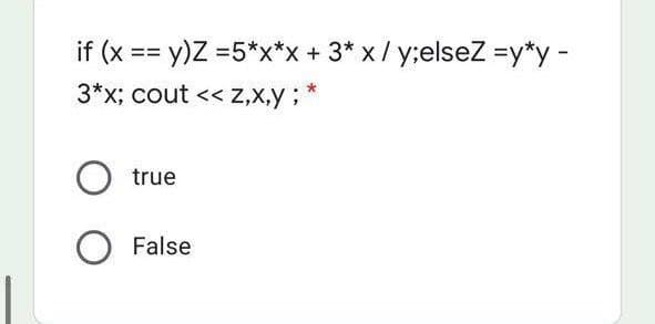 if (x == y)Z =5*x*x+ 3* x/ y;elseZ =y*y -
3*x; cout << Z,X,y ;
true
O False
