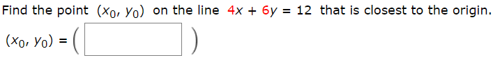 Find the point (Xo, Yo) on the line 4x + 6y = 12 that is closest to the origin.
(Xo, Yo) =
