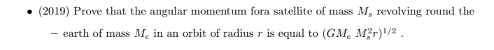 (2019) Prove that the angular momentum fora satellite of mass M, revolving round the
- earth of mass Mẹ in an orbit of radius r is equal to (GM. M?r)/2 .

