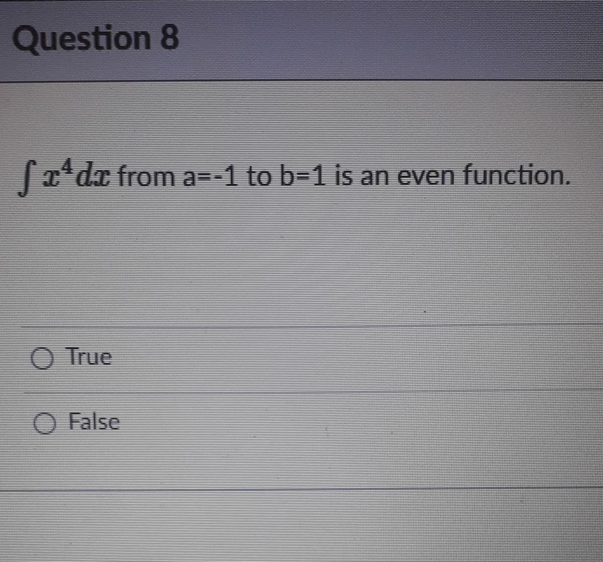 Question 8
T* dx from a=-1 to b=1 is an even function.
O True
O False
