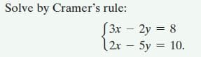 Solve by Cramer's rule:
S3x – 2y = 8
12r – 5y = 10.
