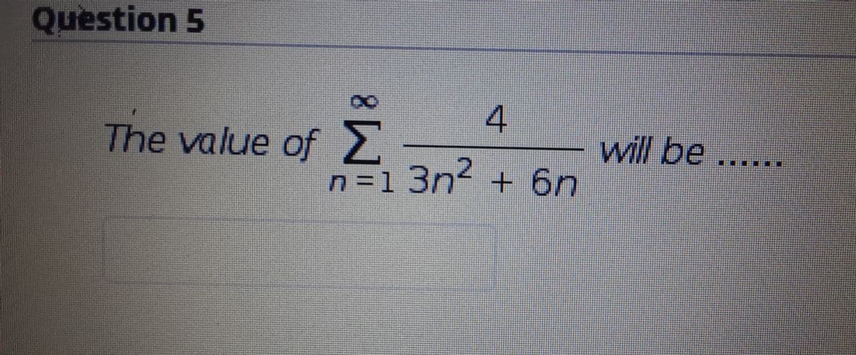 Question 5
4.
The value of2
Σ
will be
n=1 + 6n
3n²
