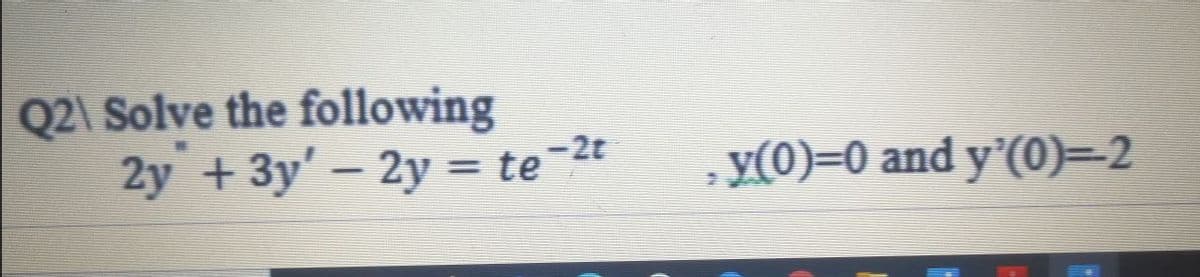 Q2\ Solve the following
2y + 3y' - 2y = te 2t
te-2t
y(0)=0 and y'(0)= 2
|
