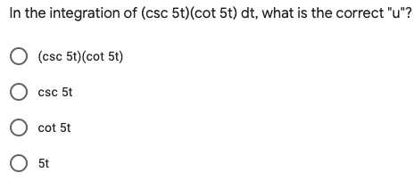 In the integration of (csc 5t)(cot 5t) dt, what is the correct "u"?
O (csc 5t)(cot 5t)
O csc 5t
O cot 5t
O 5t
