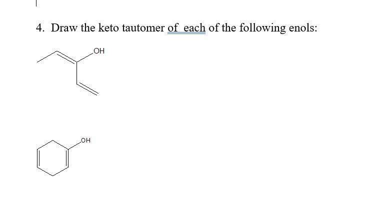 4. Draw the keto tautomer of each of the following enols:
но
но

