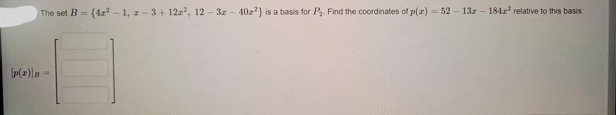 The set B = {4x2-1, a-3+ 12x2, 12 – 3x -
40x2} is a basis for P2. Find the coordinates of p(x) = 52– 13x - 184x2 relative to this basis:
%3D
[p(x)]B =
