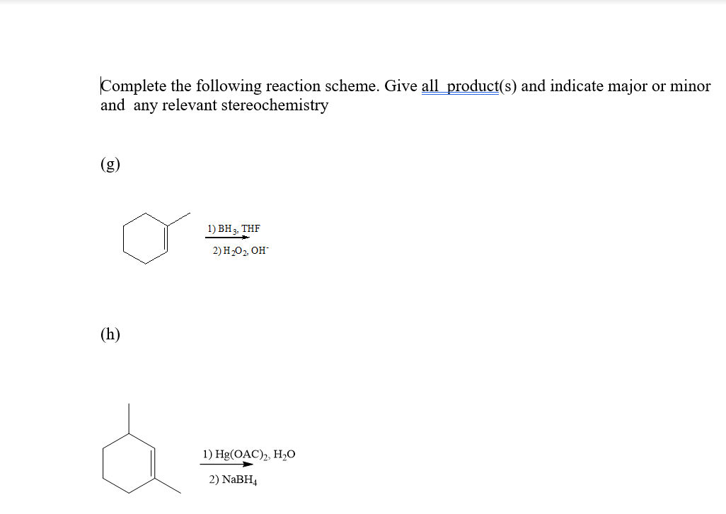 Complete the following reaction scheme. Give all product(s) and indicate major or minor
and any relevant stereochemistry
(g)
1) BH3. THF
2) H202, OH
(h)
1) Hg(OАC), H,о
2) NABH4
