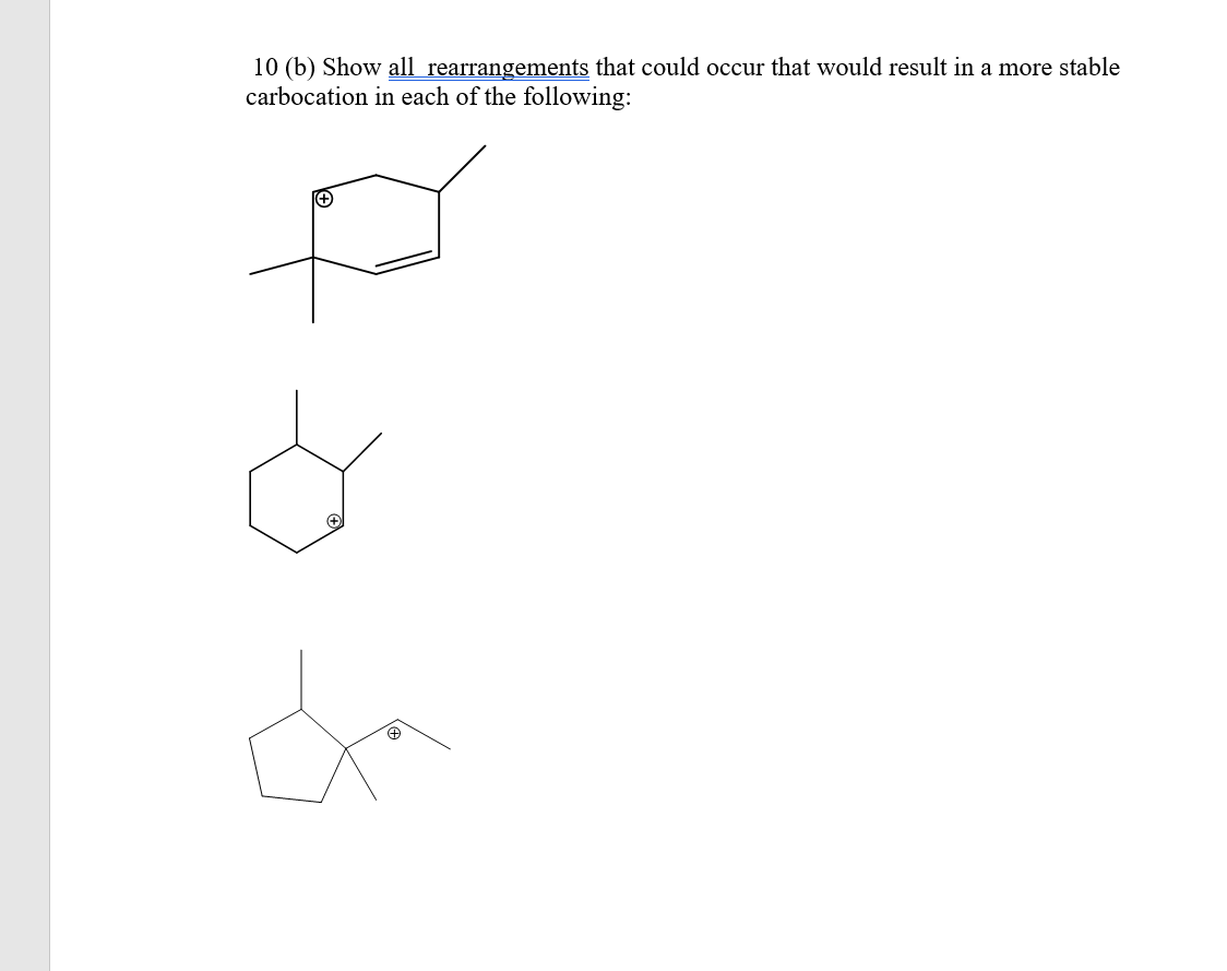 10 (b) Show all rearrangements that could occur that would result in a more stable
carbocation in each of the following:
