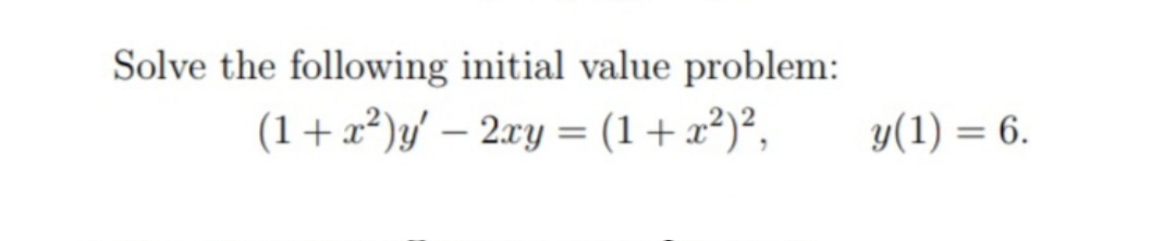 Solve the following initial value problem:
(1+x²)y' – 2xy = (1+x²)²,
y(1) = 6.
