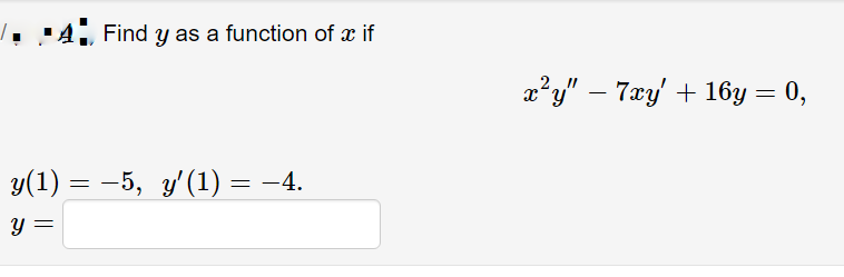 .:4. Find y as a function of x if
æ?y" – 7æy' + 16y = 0,
y(1) = –5, y'(1) = -4.
