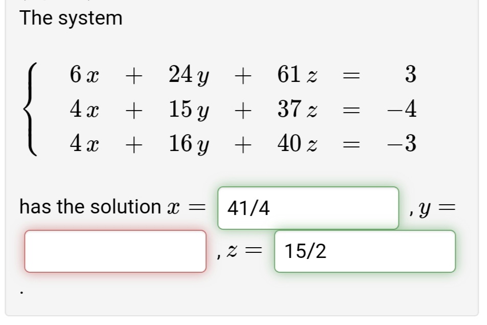 The system
+ 24у +
+ 15у +
+ 16 y +
6 x +
61 z
3
4 x
37 z
-4
4 x
40 z
-3
has the solution x =
41/4
Y =
z = 15/2
||
||
||
