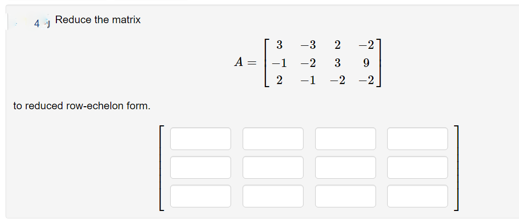 Reduce the matrix
4 J
3
-3
-2
A =
-1
-2
3
9.
2
-1
-2
-2
to reduced row-echelon form.

