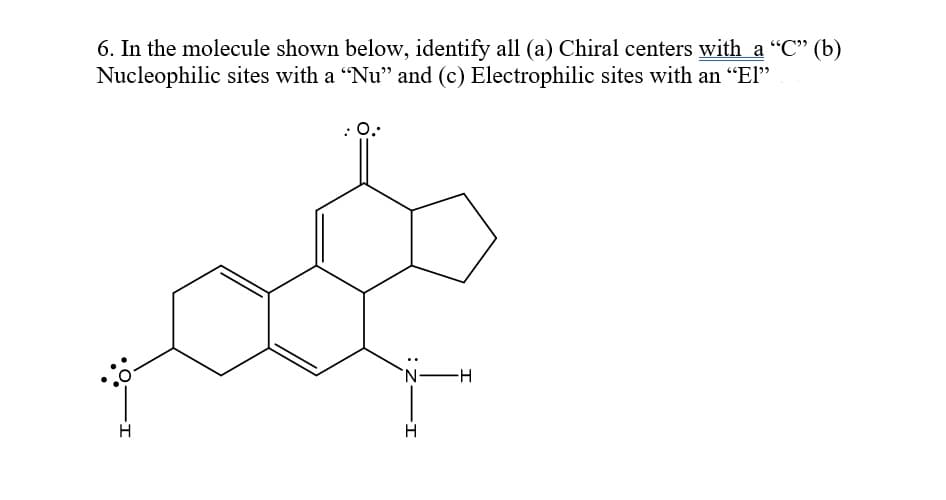 6. In the molecule shown below, identify all (a) Chiral centers with a "C" (b)
Nucleophilic sites with a "Nu" and (c) Electrophilic sites with an “El"
N.
