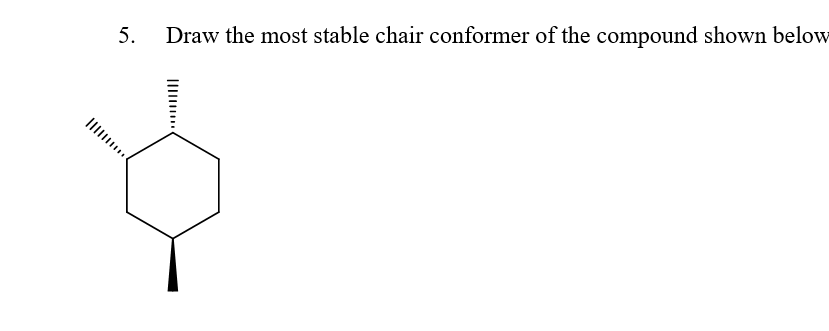 5.
Draw the most stable chair conformer of the compound shown below
Il..
