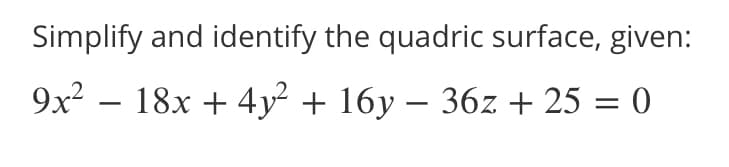 Simplify and identify the quadric surface, given:
9x – 18x + 4y² + 16y – 36z + 25 = 0
